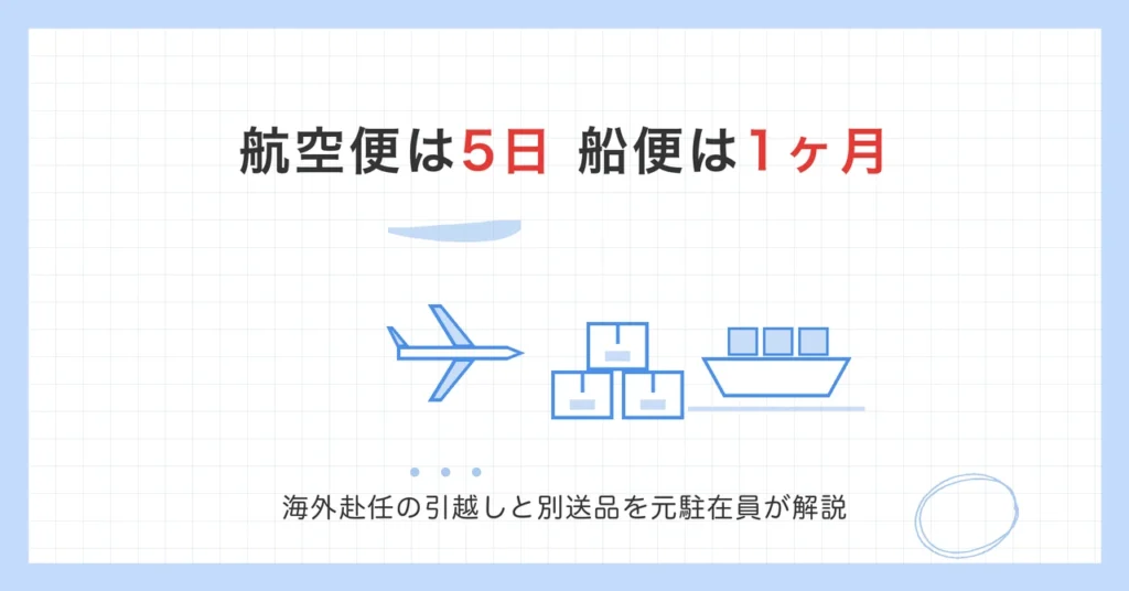 海外赴任の引越しと別送品。航空便は5日、船便は1ヶ月ほどで届いた元駐在員の体験